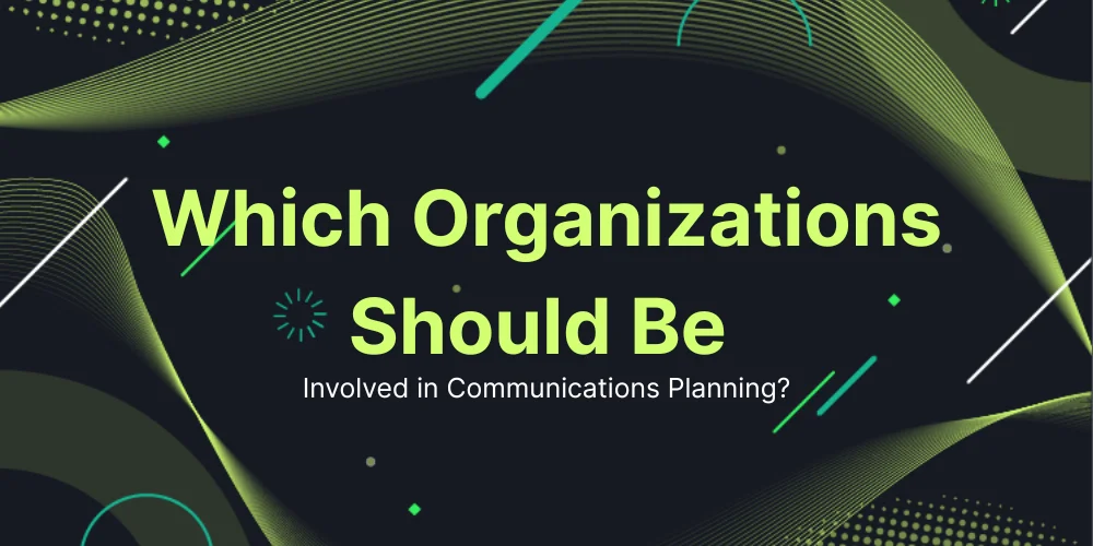 Which Organizations Should Be Involved in Communications Planning?