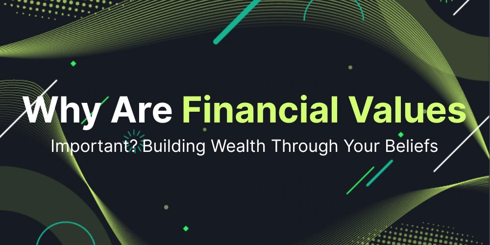 Why Are Financial Values Important? Building Wealth Through Your Beliefs