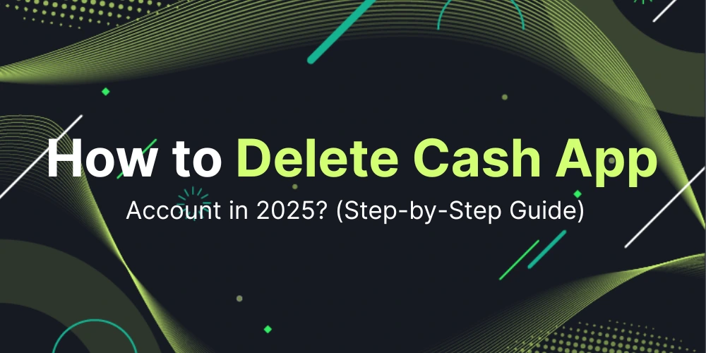 How to Delete Cash App Account in 2025 (Step-by-Step Guide)